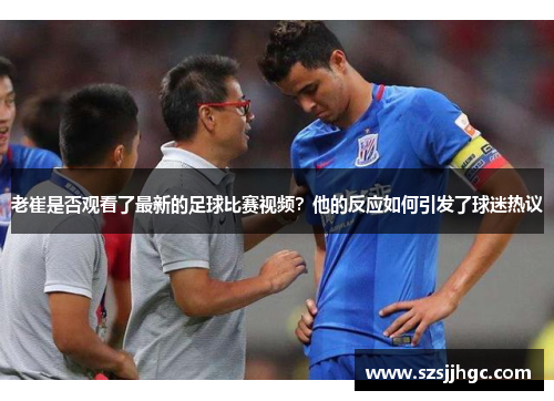 老崔是否观看了最新的足球比赛视频？他的反应如何引发了球迷热议